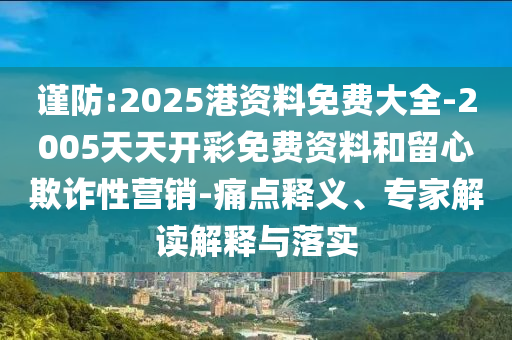 謹(jǐn)防:2025港資料免費(fèi)大全-2005天天開彩免費(fèi)資料和留心欺詐性營(yíng)銷-痛點(diǎn)釋義、專家解讀解釋與落實(shí)